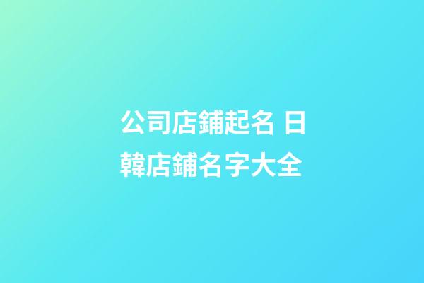 公司店鋪起名 日韓店鋪名字大全